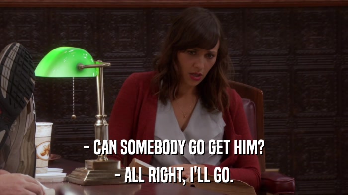 - CAN SOMEBODY GO GET HIM? - ALL RIGHT, I'LL GO. 