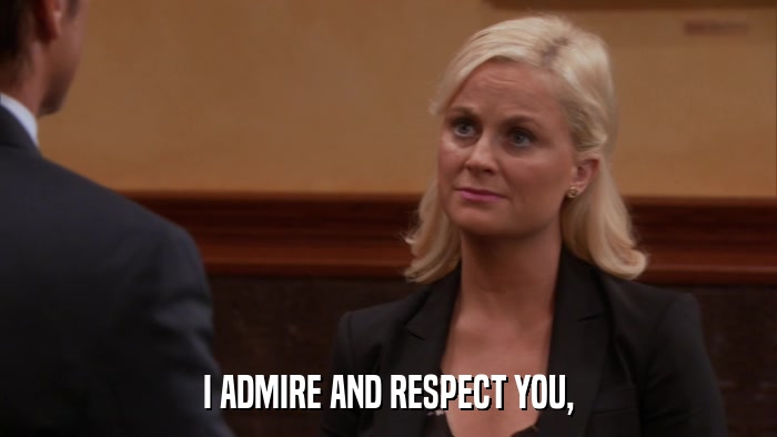 I ADMIRE AND RESPECT YOU,  