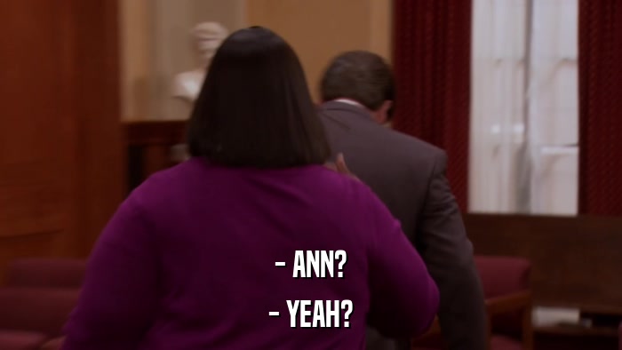 - ANN? - YEAH? 