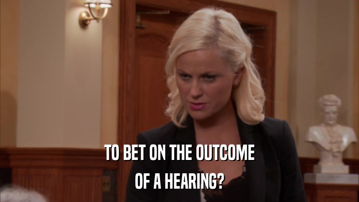TO BET ON THE OUTCOME OF A HEARING? 