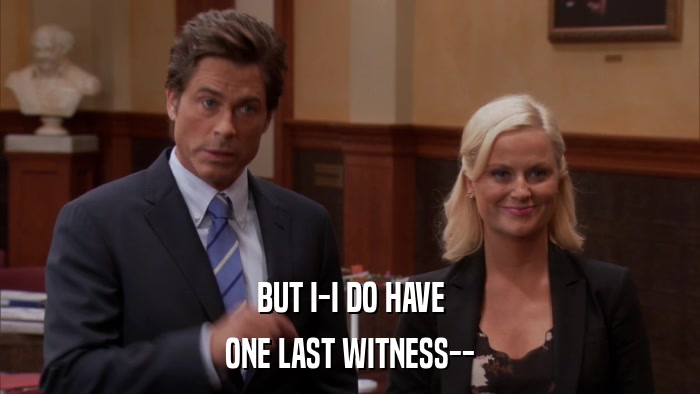 BUT I-I DO HAVE ONE LAST WITNESS-- 