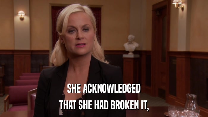 SHE ACKNOWLEDGED THAT SHE HAD BROKEN IT, 