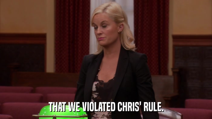 THAT WE VIOLATED CHRIS' RULE.  