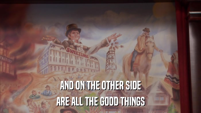 AND ON THE OTHER SIDE ARE ALL THE GOOD THINGS 