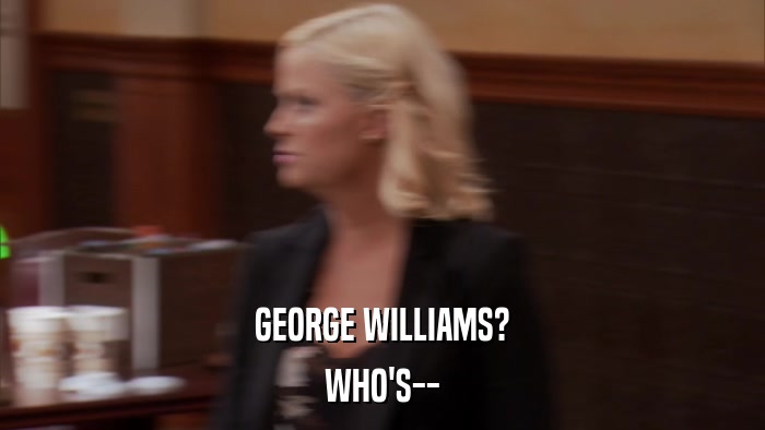 GEORGE WILLIAMS? WHO'S-- 