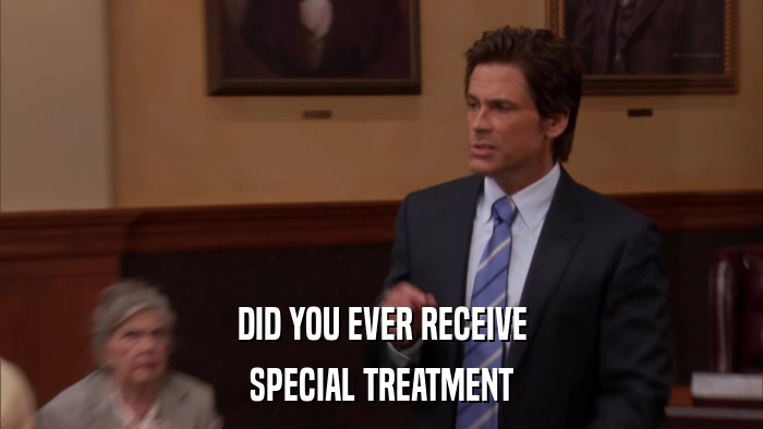 DID YOU EVER RECEIVE SPECIAL TREATMENT 