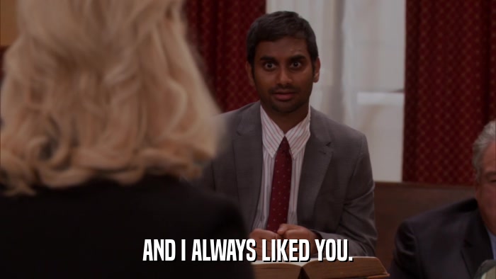 AND I ALWAYS LIKED YOU.  