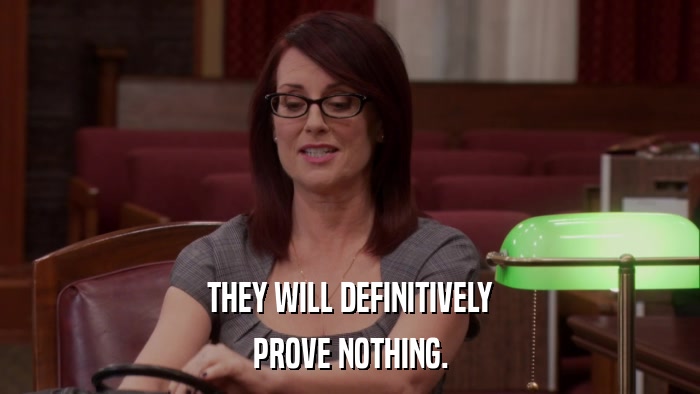 THEY WILL DEFINITIVELY PROVE NOTHING. 