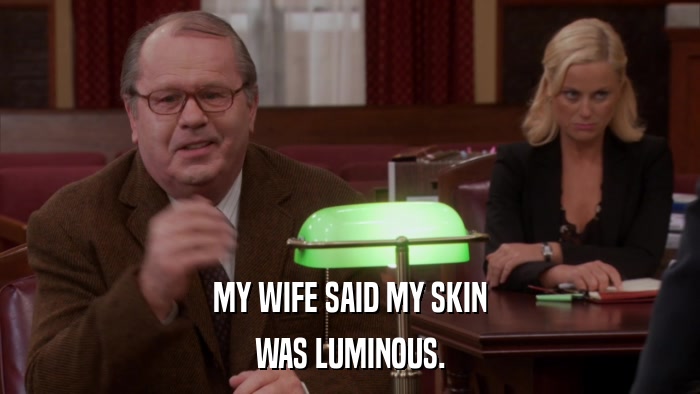 MY WIFE SAID MY SKIN WAS LUMINOUS. 