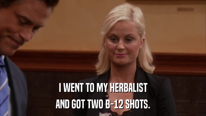 I WENT TO MY HERBALIST AND GOT TWO B-12 SHOTS. 