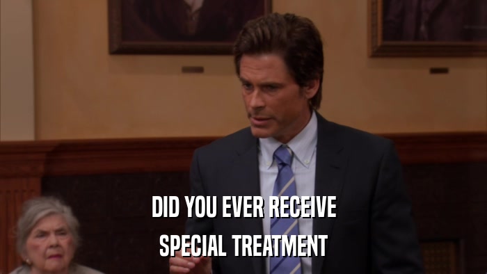 DID YOU EVER RECEIVE SPECIAL TREATMENT 