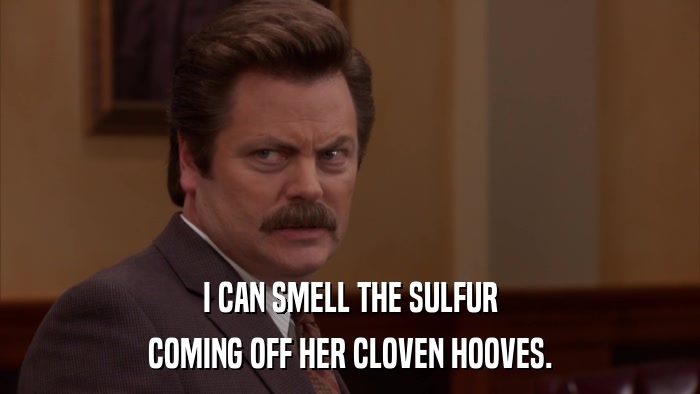 I CAN SMELL THE SULFUR COMING OFF HER CLOVEN HOOVES. 