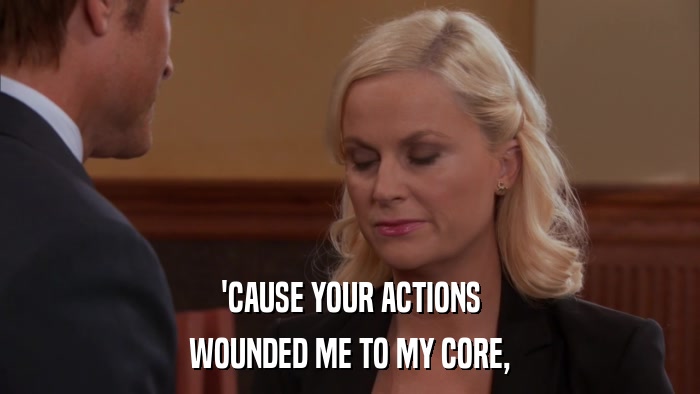 'CAUSE YOUR ACTIONS WOUNDED ME TO MY CORE, 