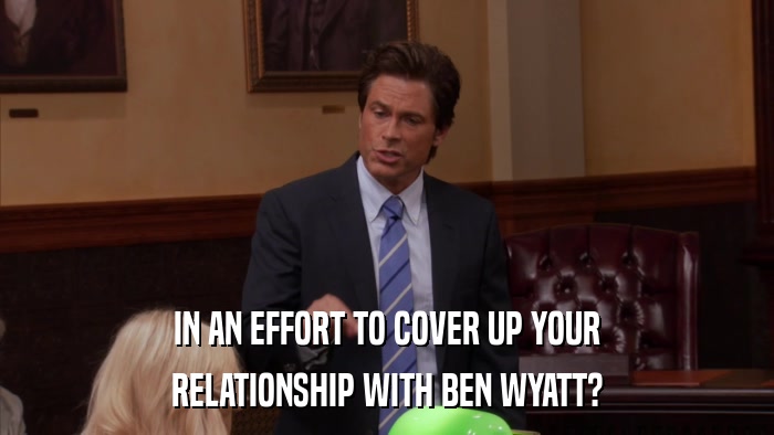 IN AN EFFORT TO COVER UP YOUR RELATIONSHIP WITH BEN WYATT? 