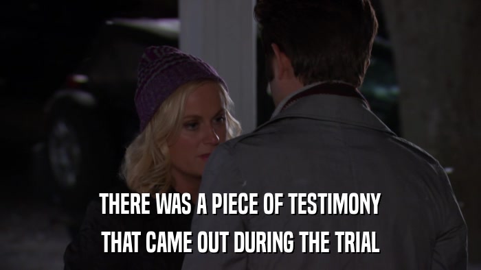 THERE WAS A PIECE OF TESTIMONY THAT CAME OUT DURING THE TRIAL 