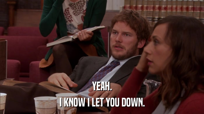 YEAH. I KNOW I LET YOU DOWN. 