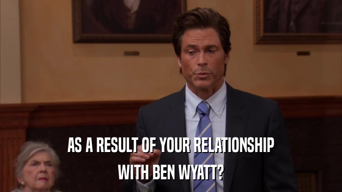 AS A RESULT OF YOUR RELATIONSHIP WITH BEN WYATT? 