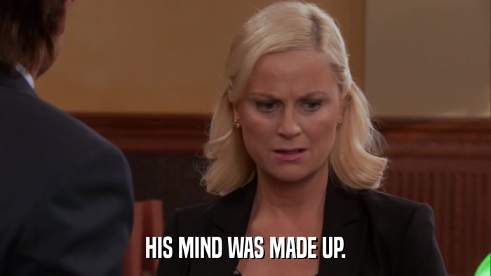 HIS MIND WAS MADE UP.  