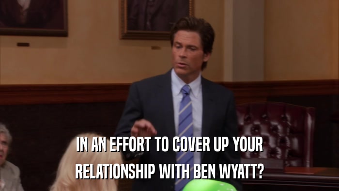 IN AN EFFORT TO COVER UP YOUR RELATIONSHIP WITH BEN WYATT? 