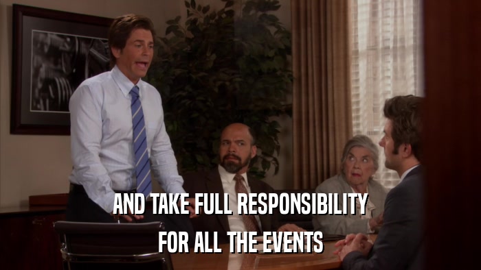 AND TAKE FULL RESPONSIBILITY FOR ALL THE EVENTS 