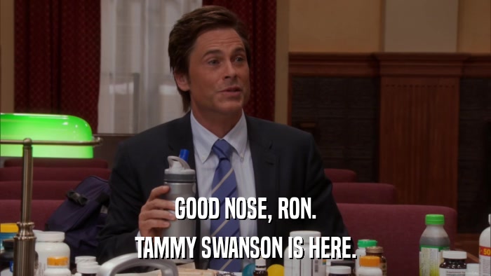 GOOD NOSE, RON. TAMMY SWANSON IS HERE. 