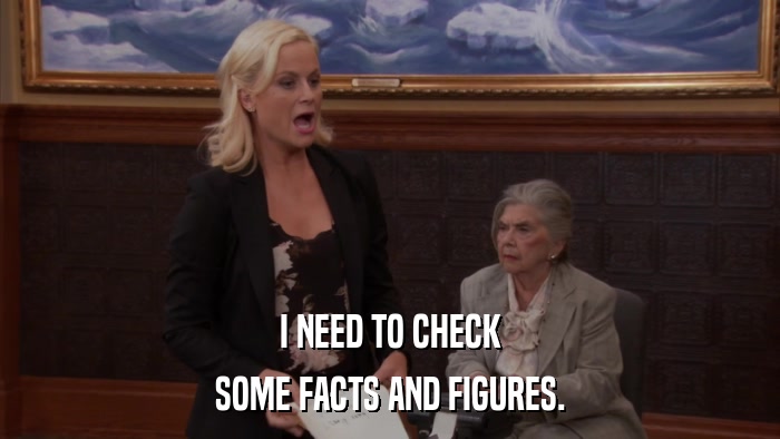 I NEED TO CHECK SOME FACTS AND FIGURES. 