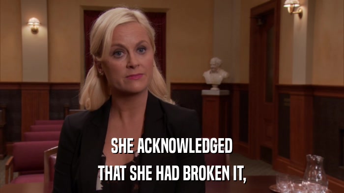 SHE ACKNOWLEDGED THAT SHE HAD BROKEN IT, 