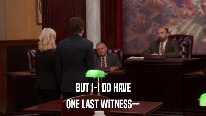 BUT I-I DO HAVE ONE LAST WITNESS-- 