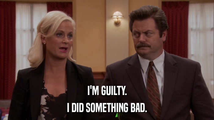 I'M GUILTY. I DID SOMETHING BAD. 