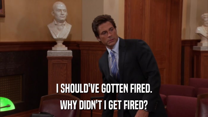 I SHOULD'VE GOTTEN FIRED. WHY DIDN'T I GET FIRED? 