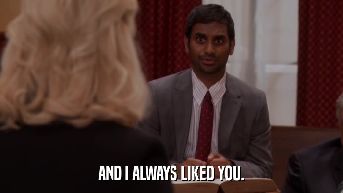 AND I ALWAYS LIKED YOU.  