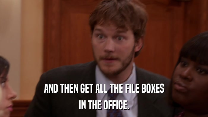AND THEN GET ALL THE FILE BOXES IN THE OFFICE. 