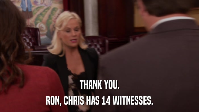 THANK YOU. RON, CHRIS HAS 14 WITNESSES. 
