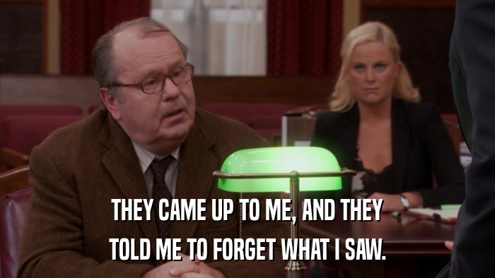 THEY CAME UP TO ME, AND THEY TOLD ME TO FORGET WHAT I SAW. 