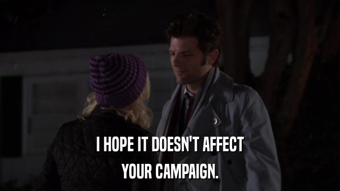 I HOPE IT DOESN'T AFFECT YOUR CAMPAIGN. 