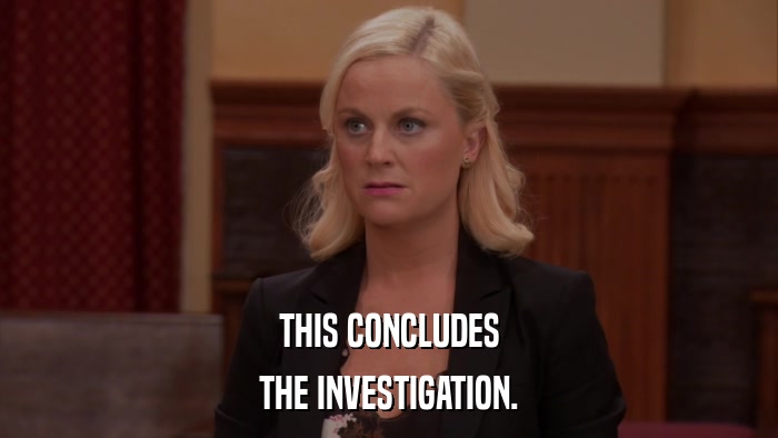THIS CONCLUDES THE INVESTIGATION. 