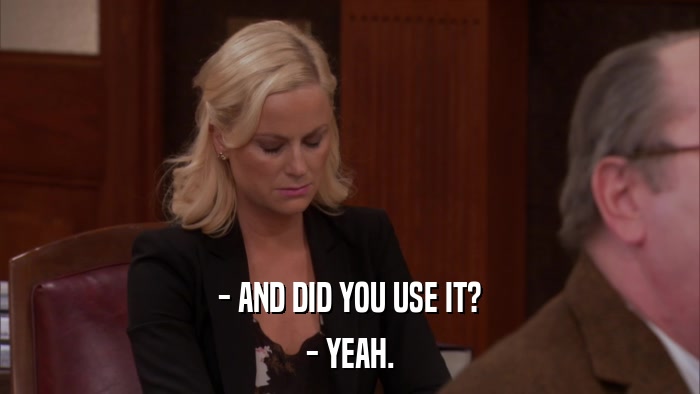 - AND DID YOU USE IT? - YEAH. 