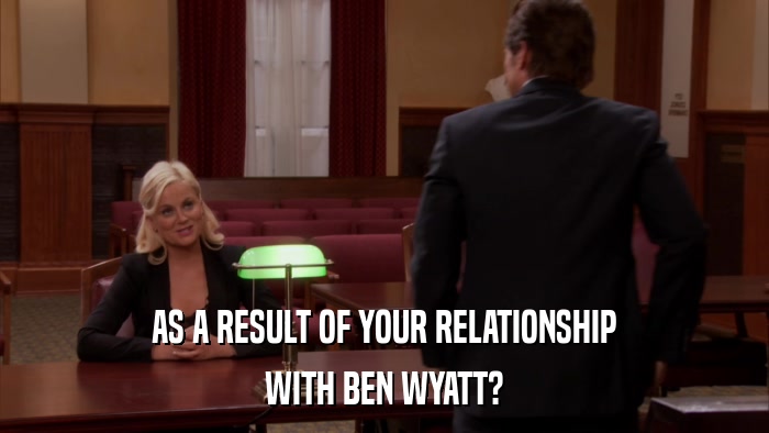 AS A RESULT OF YOUR RELATIONSHIP WITH BEN WYATT? 