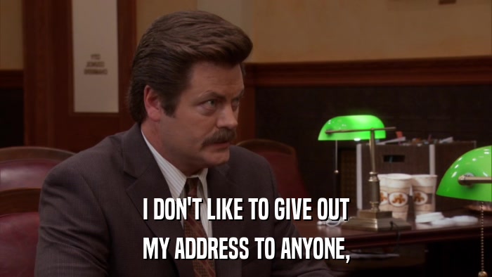 I DON'T LIKE TO GIVE OUT MY ADDRESS TO ANYONE, 