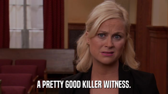 A PRETTY GOOD KILLER WITNESS.  