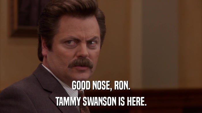 GOOD NOSE, RON. TAMMY SWANSON IS HERE. 