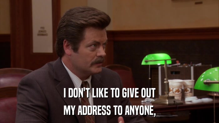 I DON'T LIKE TO GIVE OUT MY ADDRESS TO ANYONE, 