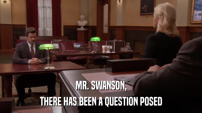 MR. SWANSON, THERE HAS BEEN A QUESTION POSED 