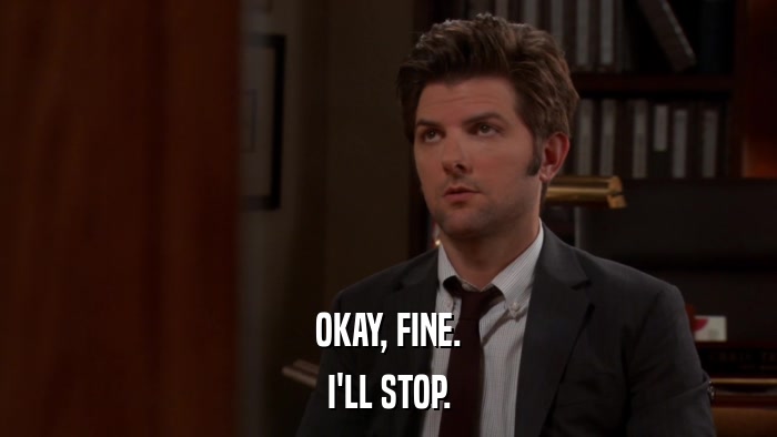 OKAY, FINE. I'LL STOP. 