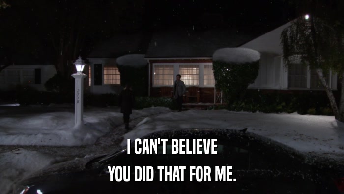 I CAN'T BELIEVE YOU DID THAT FOR ME. 