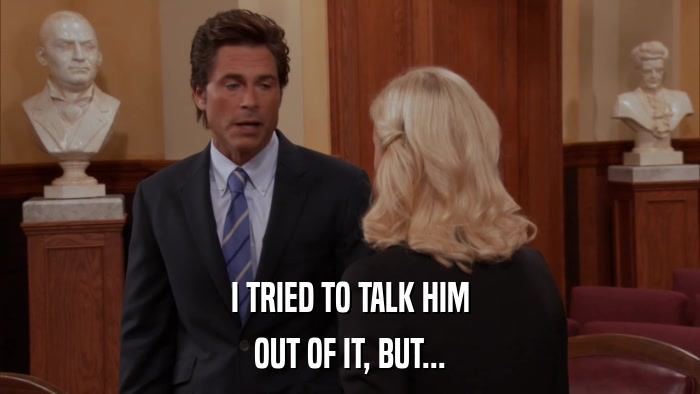 I TRIED TO TALK HIM OUT OF IT, BUT... 