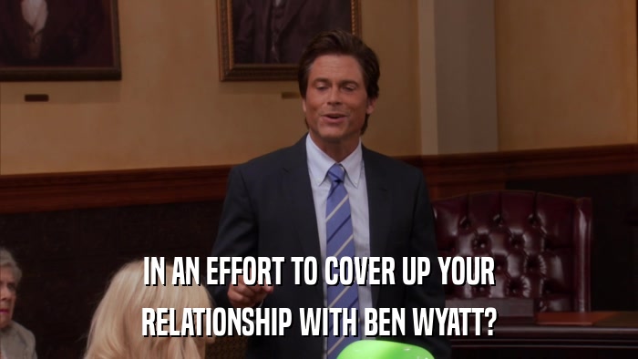 IN AN EFFORT TO COVER UP YOUR RELATIONSHIP WITH BEN WYATT? 