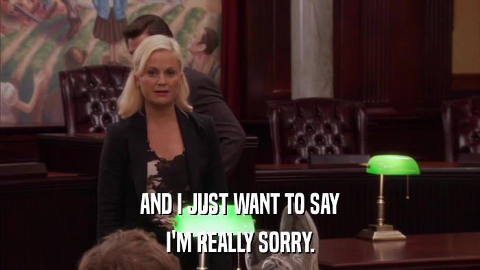 AND I JUST WANT TO SAY I'M REALLY SORRY. 