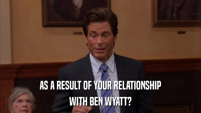 AS A RESULT OF YOUR RELATIONSHIP WITH BEN WYATT? 
