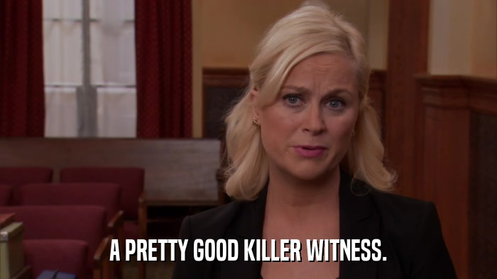 A PRETTY GOOD KILLER WITNESS.  
